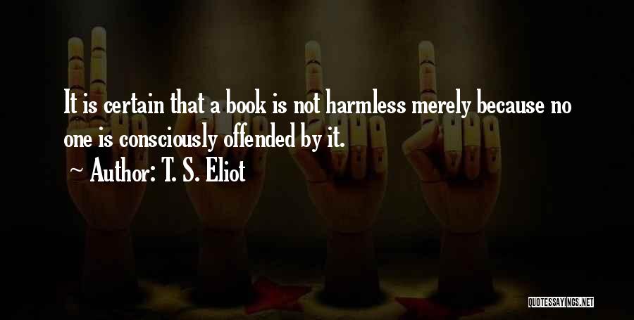 T. S. Eliot Quotes: It Is Certain That A Book Is Not Harmless Merely Because No One Is Consciously Offended By It.