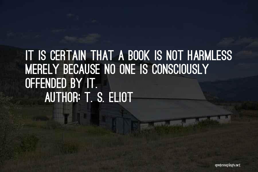 T. S. Eliot Quotes: It Is Certain That A Book Is Not Harmless Merely Because No One Is Consciously Offended By It.