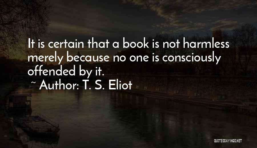 T. S. Eliot Quotes: It Is Certain That A Book Is Not Harmless Merely Because No One Is Consciously Offended By It.