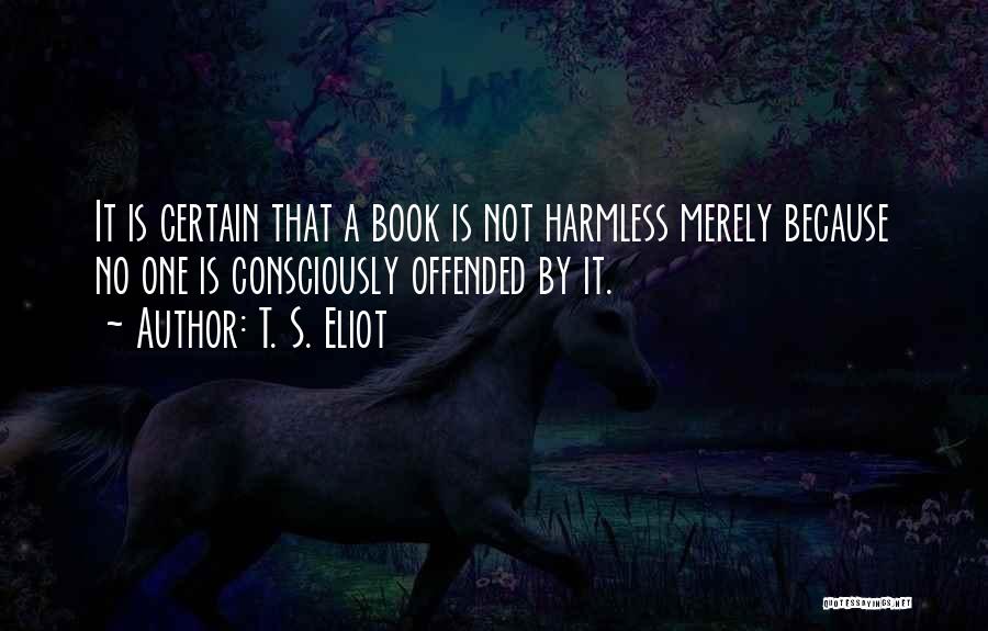 T. S. Eliot Quotes: It Is Certain That A Book Is Not Harmless Merely Because No One Is Consciously Offended By It.