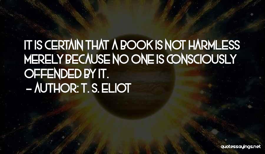 T. S. Eliot Quotes: It Is Certain That A Book Is Not Harmless Merely Because No One Is Consciously Offended By It.