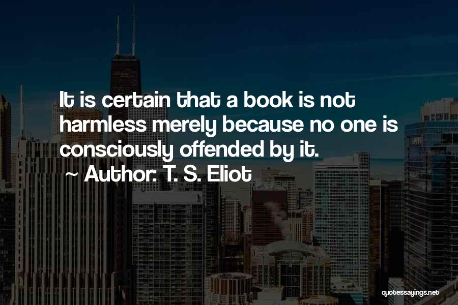 T. S. Eliot Quotes: It Is Certain That A Book Is Not Harmless Merely Because No One Is Consciously Offended By It.