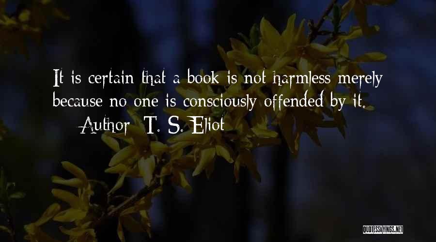 T. S. Eliot Quotes: It Is Certain That A Book Is Not Harmless Merely Because No One Is Consciously Offended By It.