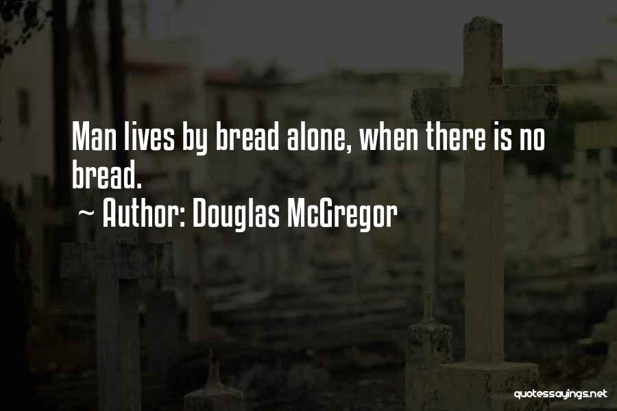 Douglas McGregor Quotes: Man Lives By Bread Alone, When There Is No Bread.