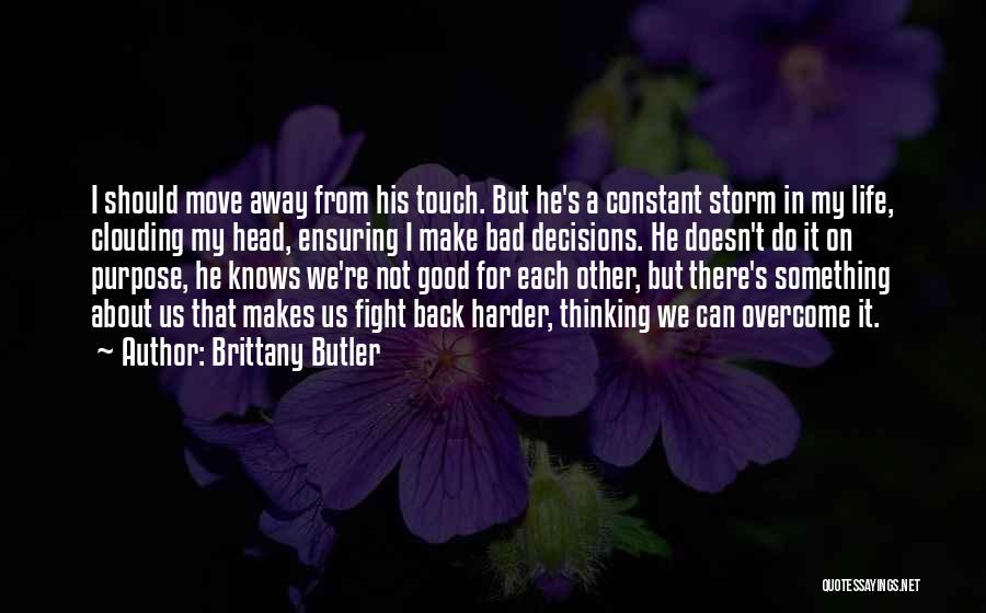 Brittany Butler Quotes: I Should Move Away From His Touch. But He's A Constant Storm In My Life, Clouding My Head, Ensuring I