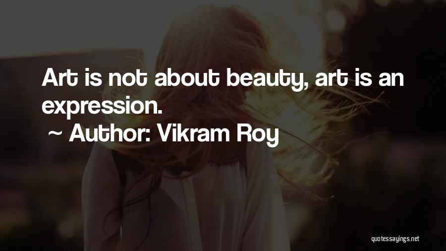 Vikram Roy Quotes: Art Is Not About Beauty, Art Is An Expression.