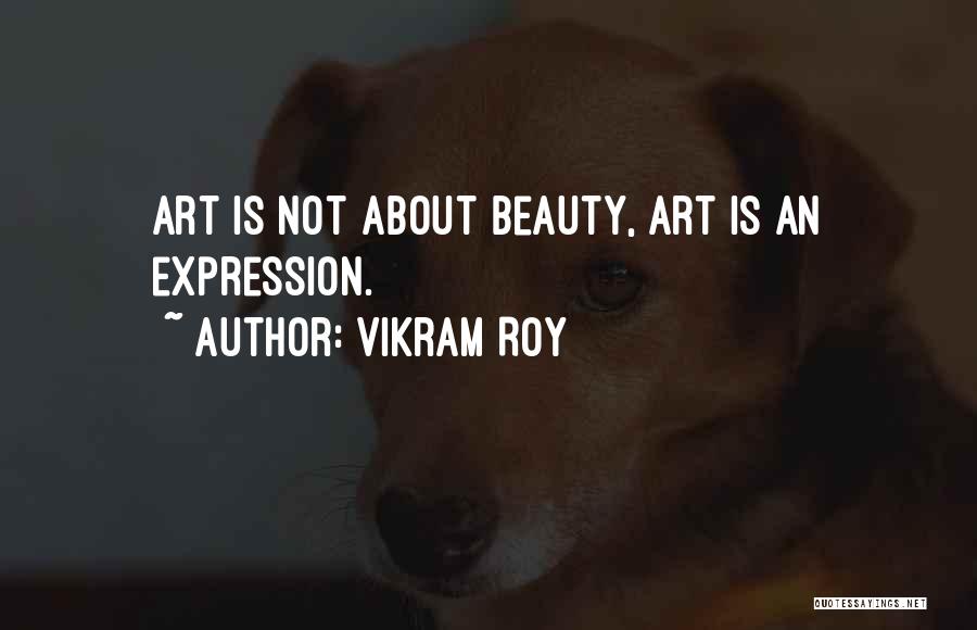 Vikram Roy Quotes: Art Is Not About Beauty, Art Is An Expression.