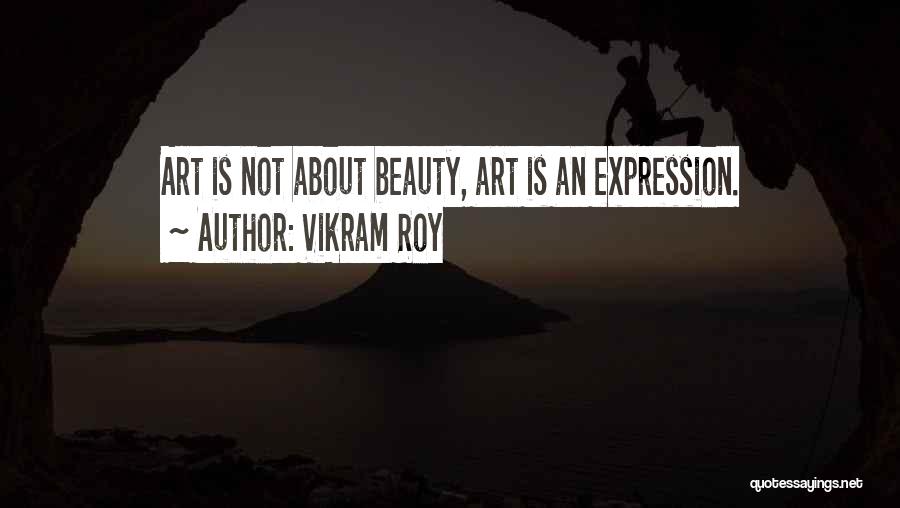 Vikram Roy Quotes: Art Is Not About Beauty, Art Is An Expression.