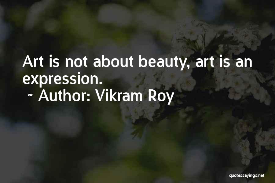 Vikram Roy Quotes: Art Is Not About Beauty, Art Is An Expression.