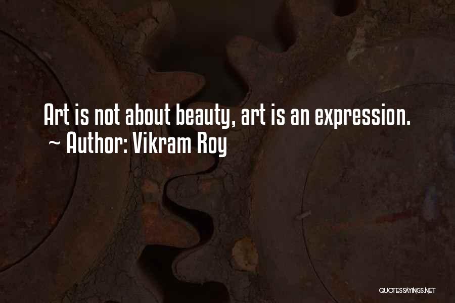 Vikram Roy Quotes: Art Is Not About Beauty, Art Is An Expression.