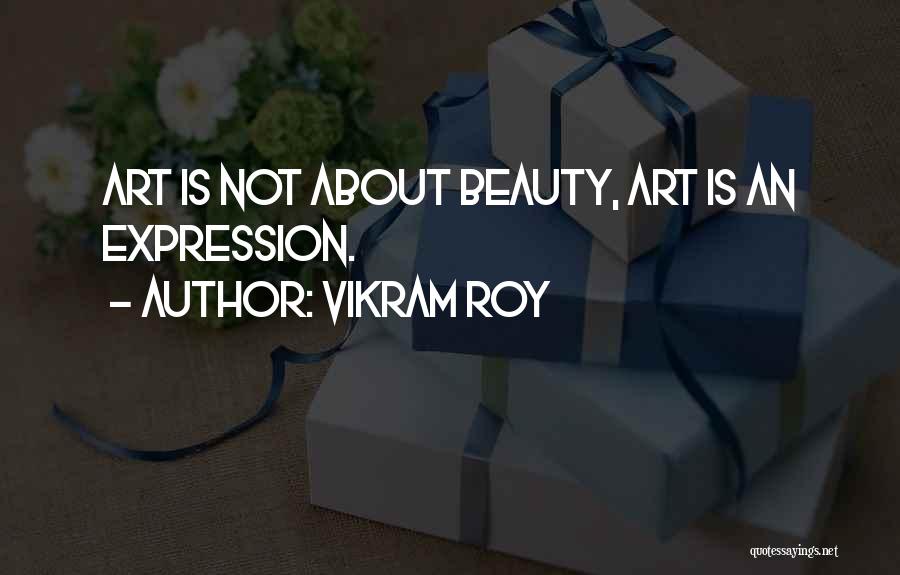 Vikram Roy Quotes: Art Is Not About Beauty, Art Is An Expression.