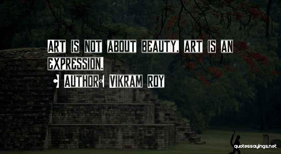 Vikram Roy Quotes: Art Is Not About Beauty, Art Is An Expression.