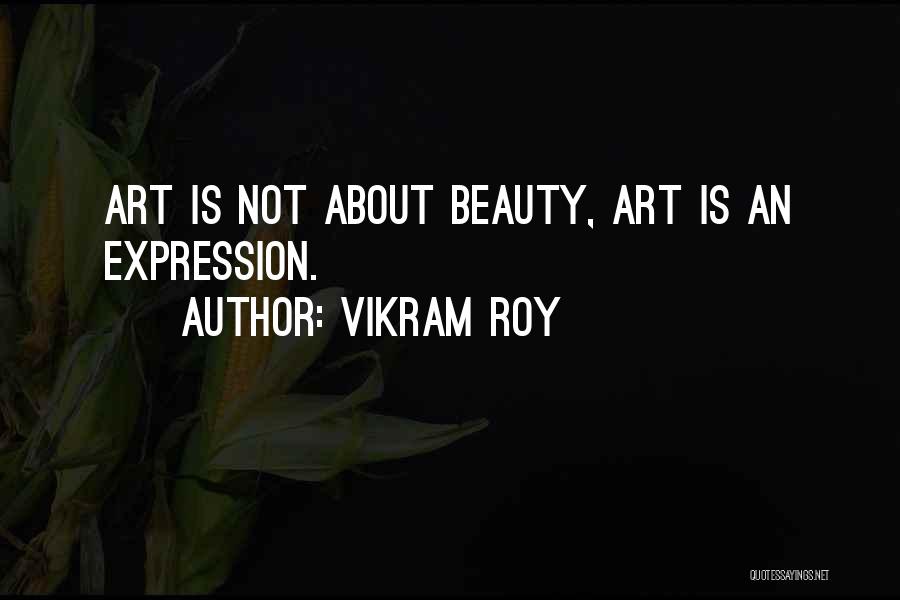 Vikram Roy Quotes: Art Is Not About Beauty, Art Is An Expression.