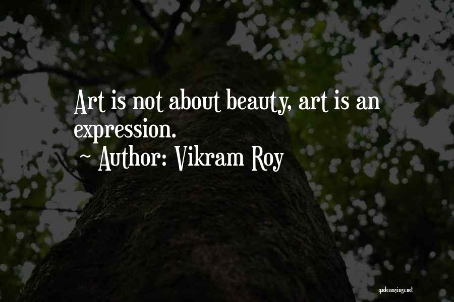 Vikram Roy Quotes: Art Is Not About Beauty, Art Is An Expression.