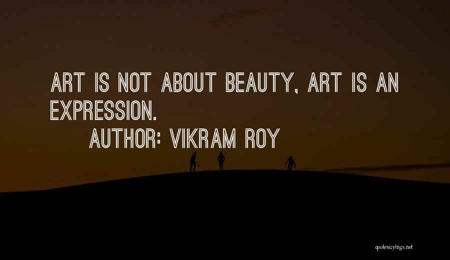 Vikram Roy Quotes: Art Is Not About Beauty, Art Is An Expression.