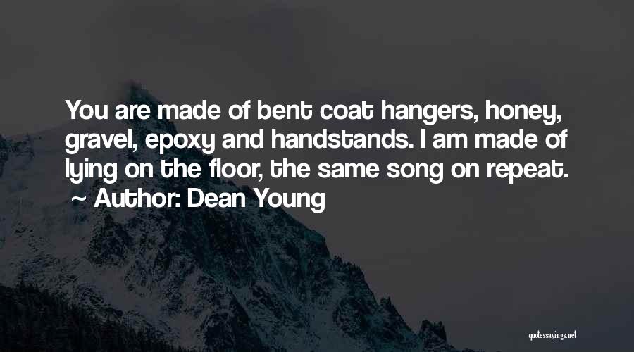 Dean Young Quotes: You Are Made Of Bent Coat Hangers, Honey, Gravel, Epoxy And Handstands. I Am Made Of Lying On The Floor,