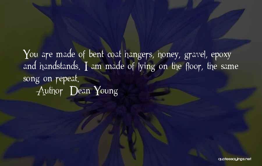 Dean Young Quotes: You Are Made Of Bent Coat Hangers, Honey, Gravel, Epoxy And Handstands. I Am Made Of Lying On The Floor,