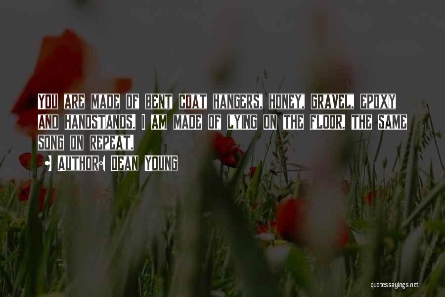 Dean Young Quotes: You Are Made Of Bent Coat Hangers, Honey, Gravel, Epoxy And Handstands. I Am Made Of Lying On The Floor,