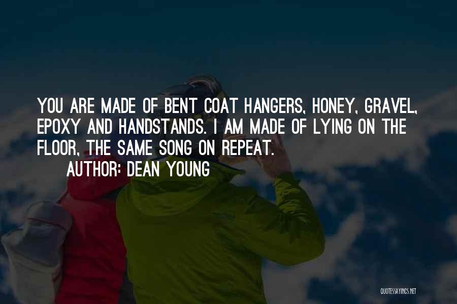 Dean Young Quotes: You Are Made Of Bent Coat Hangers, Honey, Gravel, Epoxy And Handstands. I Am Made Of Lying On The Floor,