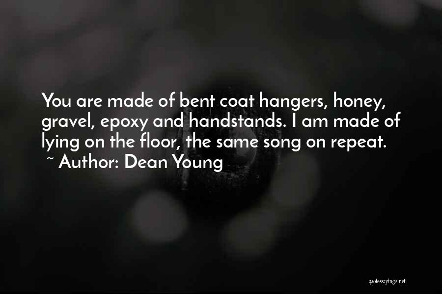 Dean Young Quotes: You Are Made Of Bent Coat Hangers, Honey, Gravel, Epoxy And Handstands. I Am Made Of Lying On The Floor,