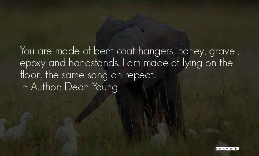 Dean Young Quotes: You Are Made Of Bent Coat Hangers, Honey, Gravel, Epoxy And Handstands. I Am Made Of Lying On The Floor,