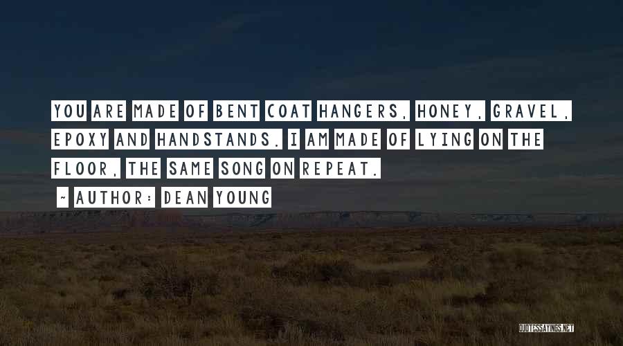 Dean Young Quotes: You Are Made Of Bent Coat Hangers, Honey, Gravel, Epoxy And Handstands. I Am Made Of Lying On The Floor,