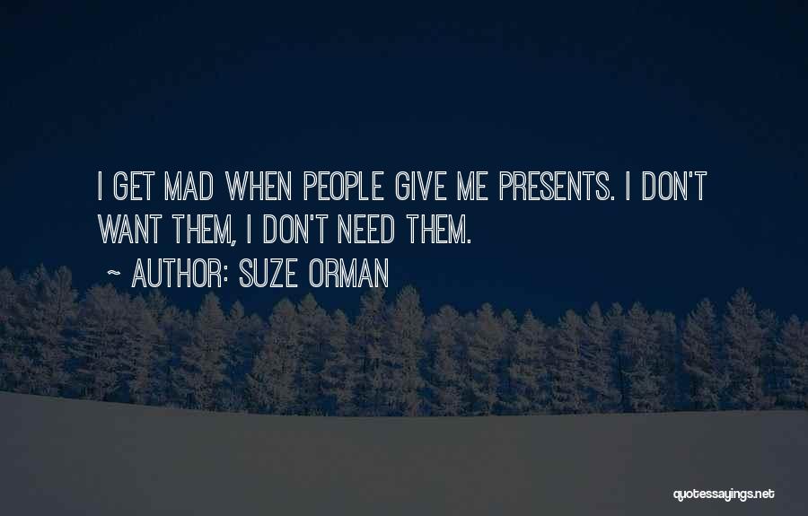 Suze Orman Quotes: I Get Mad When People Give Me Presents. I Don't Want Them, I Don't Need Them.