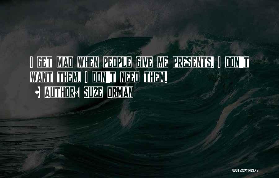 Suze Orman Quotes: I Get Mad When People Give Me Presents. I Don't Want Them, I Don't Need Them.