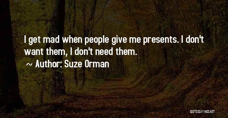 Suze Orman Quotes: I Get Mad When People Give Me Presents. I Don't Want Them, I Don't Need Them.