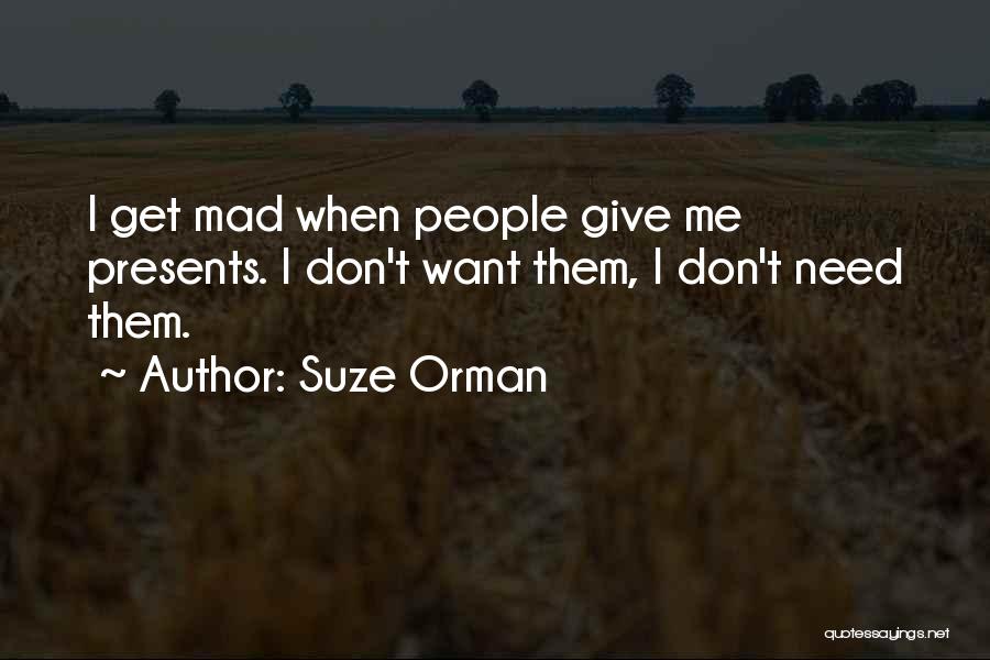 Suze Orman Quotes: I Get Mad When People Give Me Presents. I Don't Want Them, I Don't Need Them.