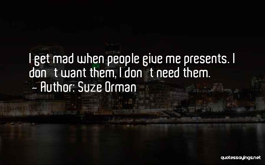 Suze Orman Quotes: I Get Mad When People Give Me Presents. I Don't Want Them, I Don't Need Them.