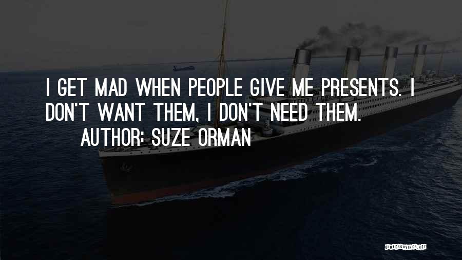 Suze Orman Quotes: I Get Mad When People Give Me Presents. I Don't Want Them, I Don't Need Them.
