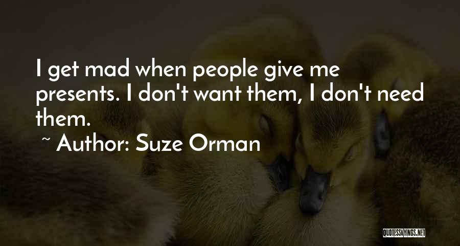 Suze Orman Quotes: I Get Mad When People Give Me Presents. I Don't Want Them, I Don't Need Them.