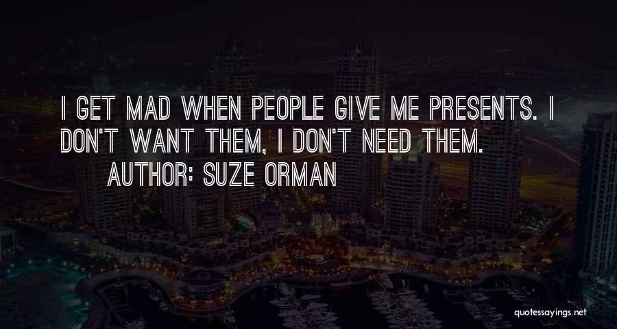 Suze Orman Quotes: I Get Mad When People Give Me Presents. I Don't Want Them, I Don't Need Them.