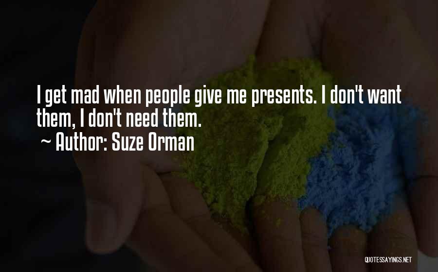 Suze Orman Quotes: I Get Mad When People Give Me Presents. I Don't Want Them, I Don't Need Them.