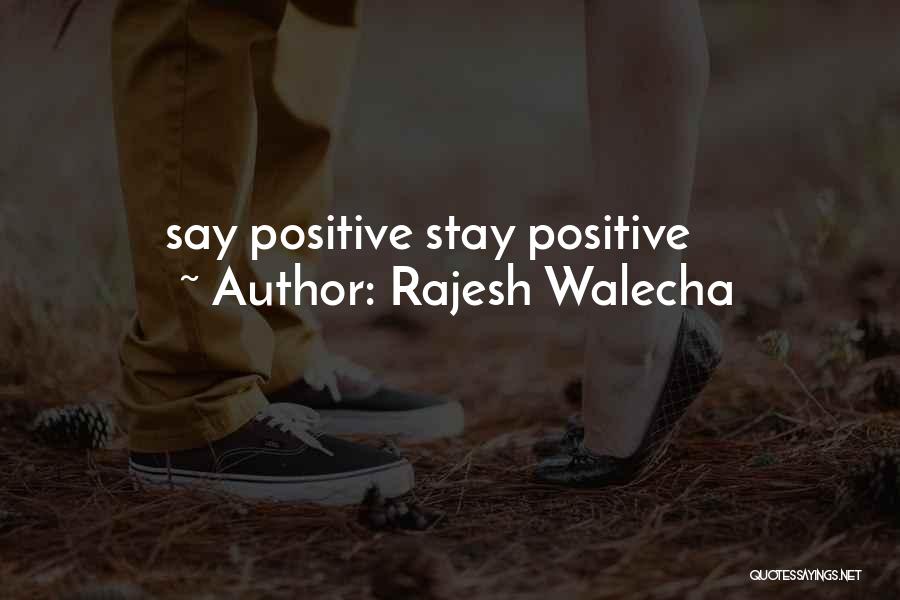 Rajesh Walecha Quotes: Say Positive Stay Positive