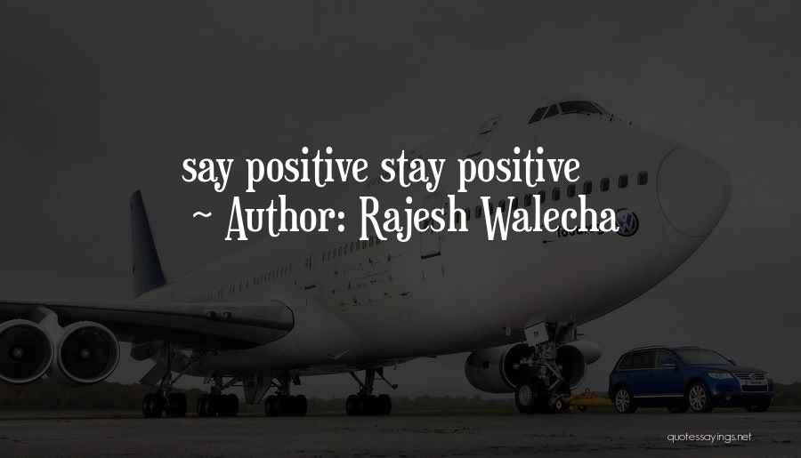 Rajesh Walecha Quotes: Say Positive Stay Positive