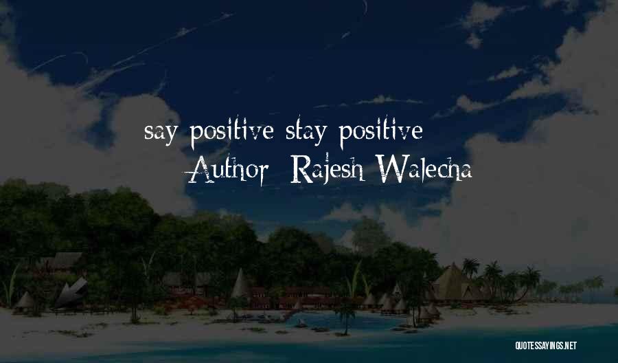 Rajesh Walecha Quotes: Say Positive Stay Positive