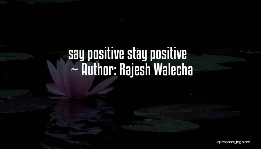 Rajesh Walecha Quotes: Say Positive Stay Positive