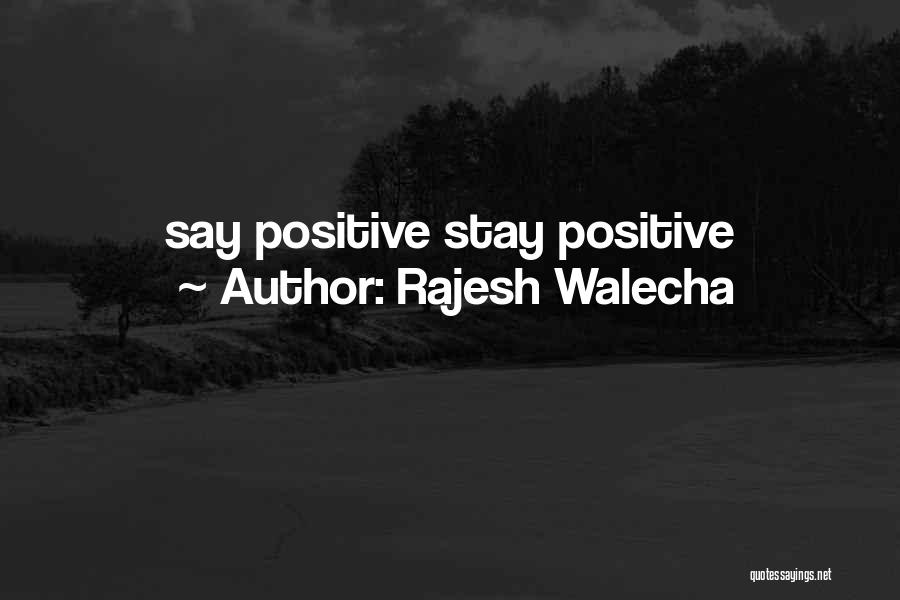 Rajesh Walecha Quotes: Say Positive Stay Positive