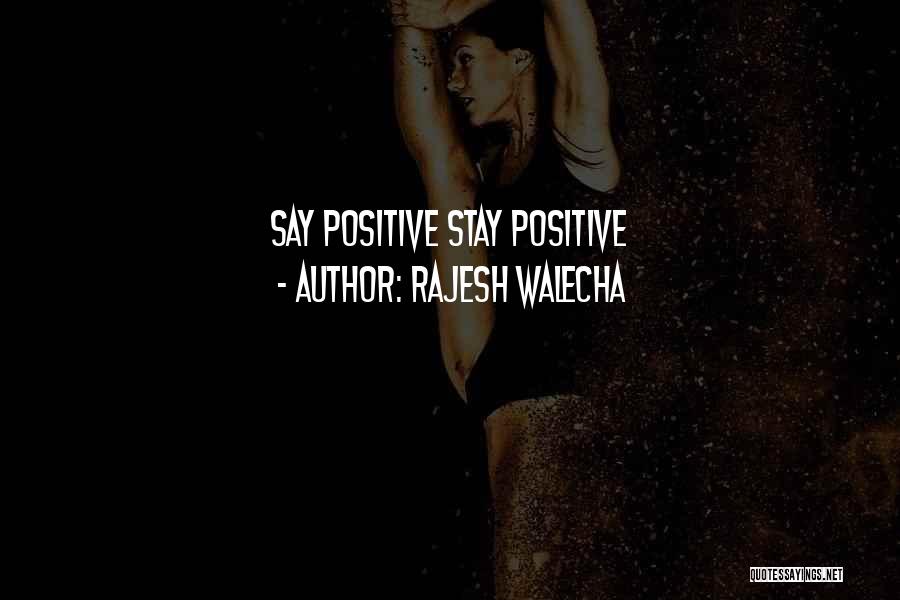 Rajesh Walecha Quotes: Say Positive Stay Positive