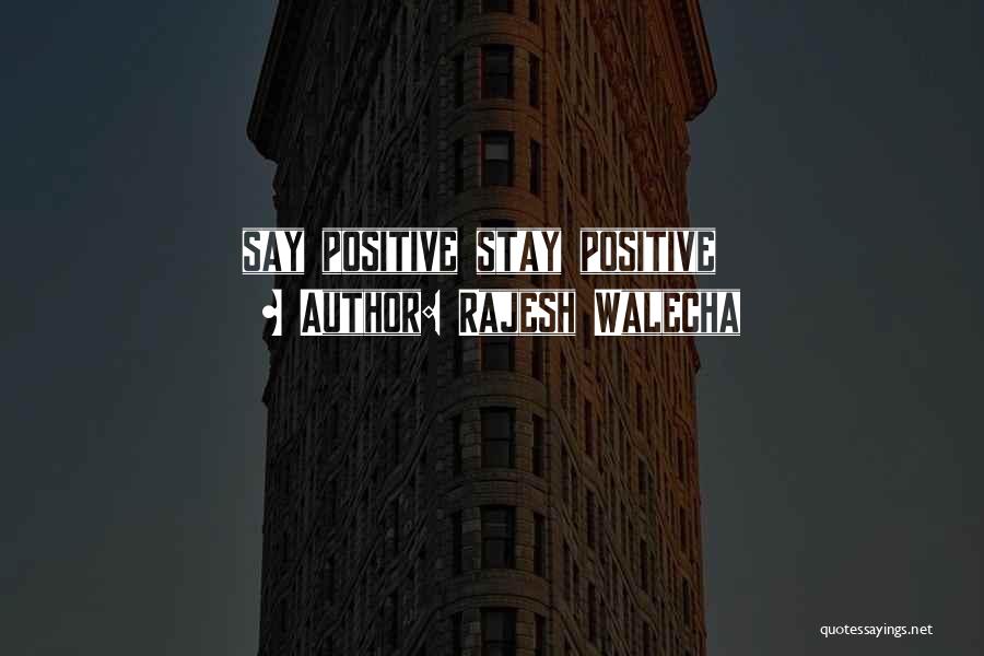 Rajesh Walecha Quotes: Say Positive Stay Positive