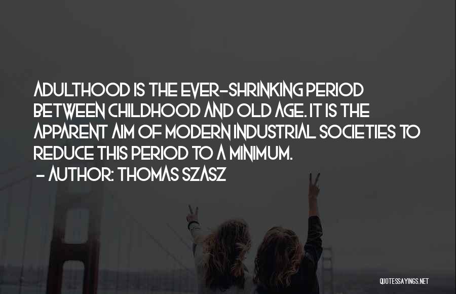 Thomas Szasz Quotes: Adulthood Is The Ever-shrinking Period Between Childhood And Old Age. It Is The Apparent Aim Of Modern Industrial Societies To