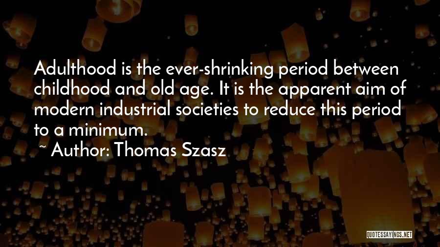 Thomas Szasz Quotes: Adulthood Is The Ever-shrinking Period Between Childhood And Old Age. It Is The Apparent Aim Of Modern Industrial Societies To