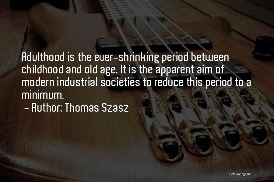 Thomas Szasz Quotes: Adulthood Is The Ever-shrinking Period Between Childhood And Old Age. It Is The Apparent Aim Of Modern Industrial Societies To