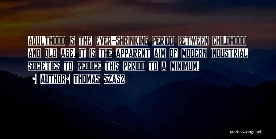 Thomas Szasz Quotes: Adulthood Is The Ever-shrinking Period Between Childhood And Old Age. It Is The Apparent Aim Of Modern Industrial Societies To