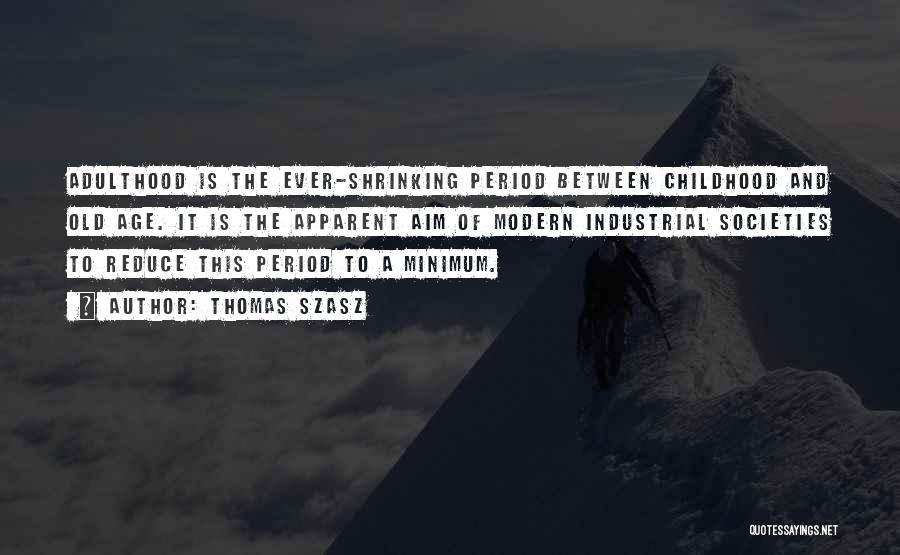 Thomas Szasz Quotes: Adulthood Is The Ever-shrinking Period Between Childhood And Old Age. It Is The Apparent Aim Of Modern Industrial Societies To