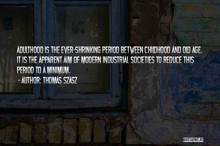 Thomas Szasz Quotes: Adulthood Is The Ever-shrinking Period Between Childhood And Old Age. It Is The Apparent Aim Of Modern Industrial Societies To
