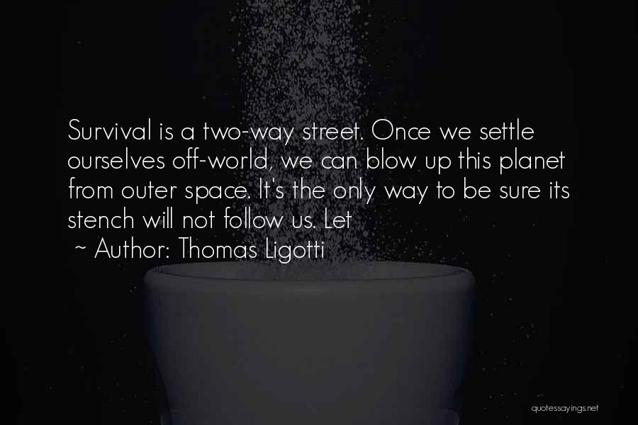 Thomas Ligotti Quotes: Survival Is A Two-way Street. Once We Settle Ourselves Off-world, We Can Blow Up This Planet From Outer Space. It's