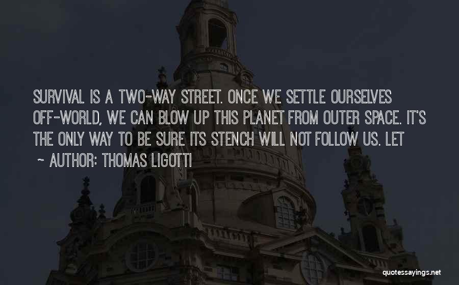 Thomas Ligotti Quotes: Survival Is A Two-way Street. Once We Settle Ourselves Off-world, We Can Blow Up This Planet From Outer Space. It's